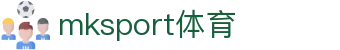 mk体育(mksport集团)股份公司