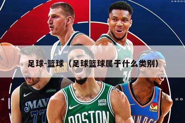 足球-篮球（足球篮球属于什么类别）