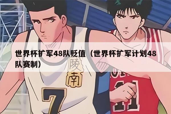 世界杯扩军48队贬值（世界杯扩军计划48队赛制）