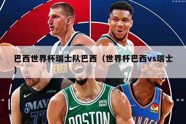 巴西世界杯瑞士队巴西（世界杯巴西vs瑞士）