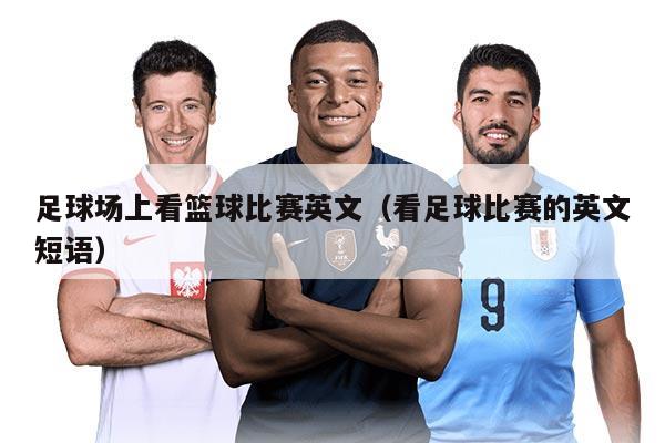 足球场上看篮球比赛英文（看足球比赛的英文短语）