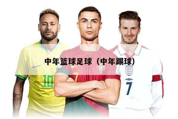 中年篮球足球（中年踢球）