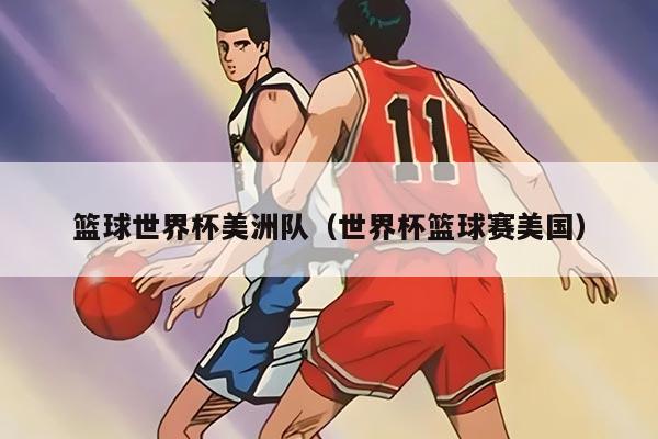 篮球世界杯美洲队（世界杯篮球赛美国）