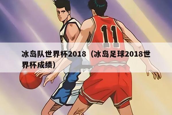 冰岛队世界杯2018（冰岛足球2018世界杯成绩）