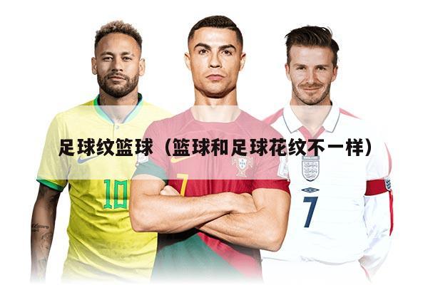 足球纹篮球（篮球和足球花纹不一样）