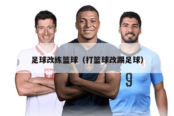 足球改练篮球（打篮球改踢足球）