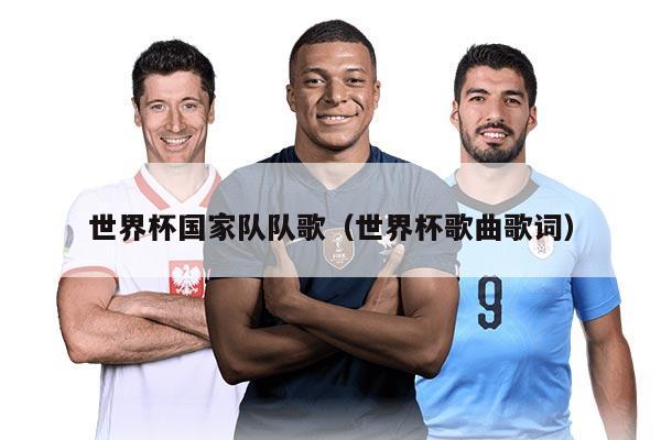 世界杯国家队队歌（世界杯歌曲歌词）