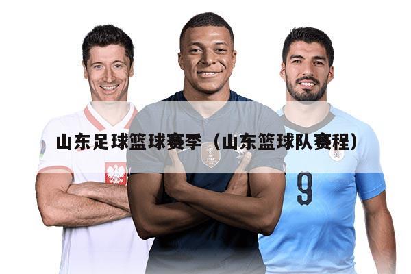 山东足球篮球赛季（山东篮球队赛程）