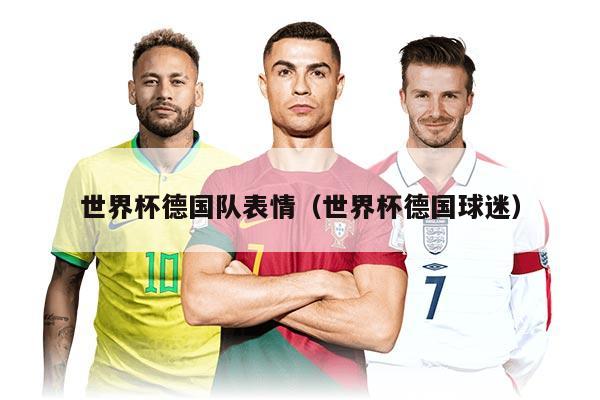 世界杯德国队表情（世界杯德国球迷）
