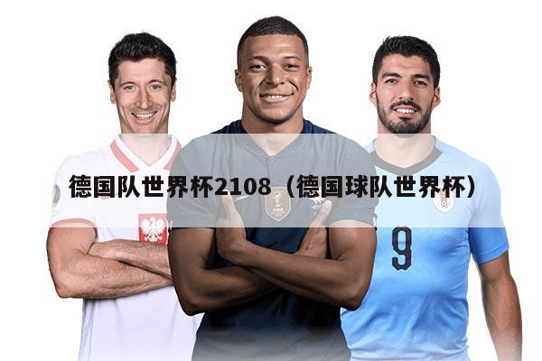 德国队世界杯2108（德国球队世界杯）
