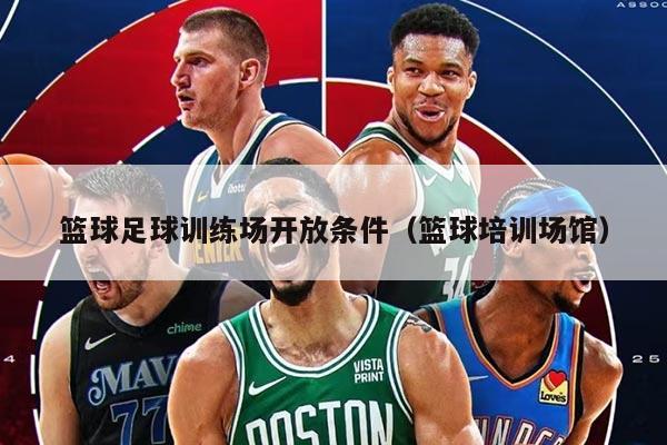 篮球足球训练场开放条件（篮球培训场馆）