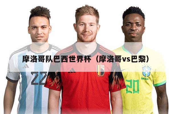 摩洛哥队巴西世界杯（摩洛哥vs巴黎）