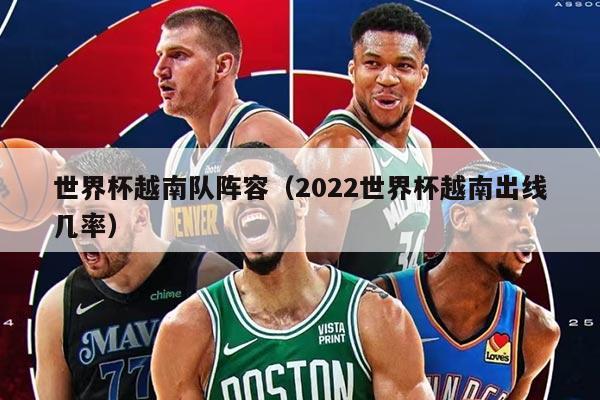 世界杯越南队阵容（2022世界杯越南出线几率）