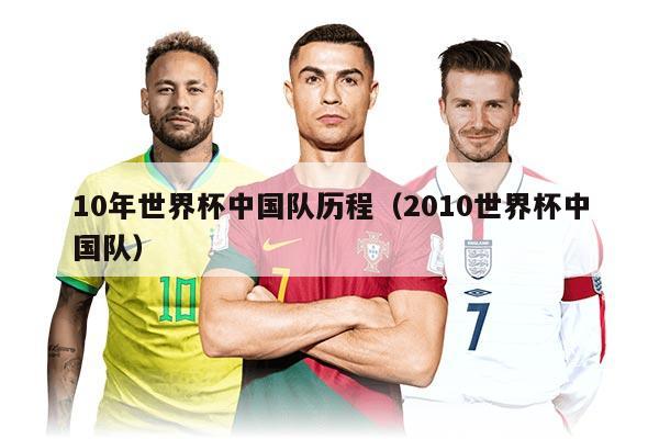 10年世界杯中国队历程（2010世界杯中国队）