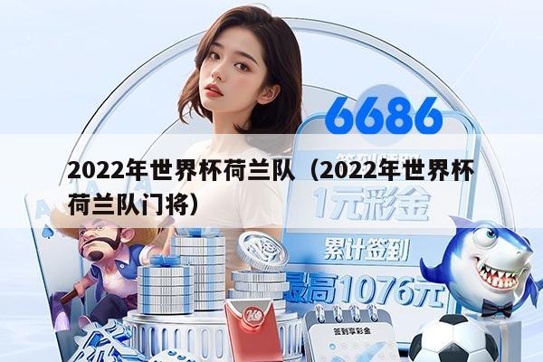 2022年世界杯荷兰队（2022年世界杯荷兰队门将）