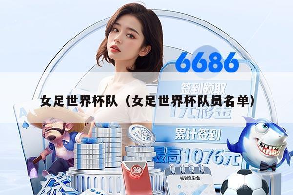 女足世界杯队（女足世界杯队员名单）