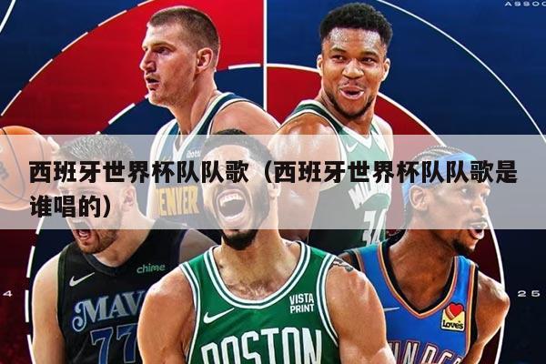 西班牙世界杯队队歌（西班牙世界杯队队歌是谁唱的）
