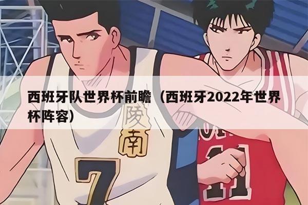 西班牙队世界杯前瞻（西班牙2022年世界杯阵容）