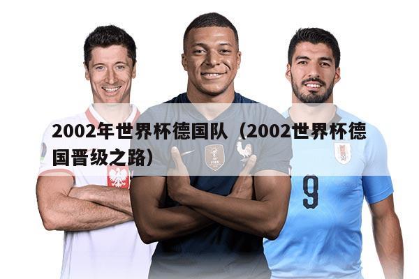 2002年世界杯德国队（2002世界杯德国晋级之路）