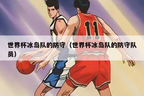 世界杯冰岛队的防守（世界杯冰岛队的防守队员）