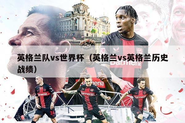 英格兰队vs世界杯（英格兰vs英格兰历史战绩）
