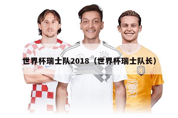 世界杯瑞士队2018（世界杯瑞士队长）