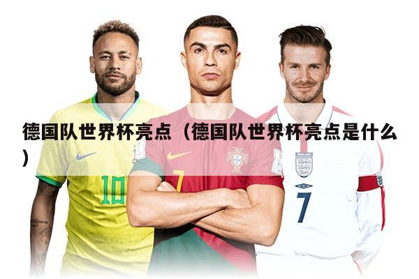 德国队世界杯亮点（德国队世界杯亮点是什么）