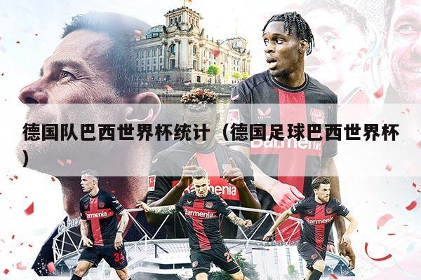 德国队巴西世界杯统计（德国足球巴西世界杯）
