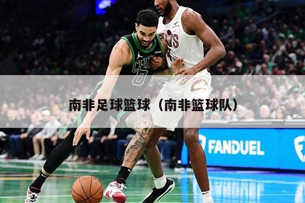 南非足球篮球（南非篮球队）
