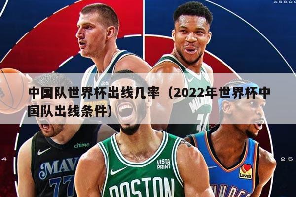 中国队世界杯出线几率（2022年世界杯中国队出线条件）