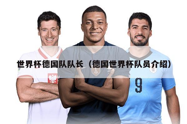 世界杯德国队队长（德国世界杯队员介绍）