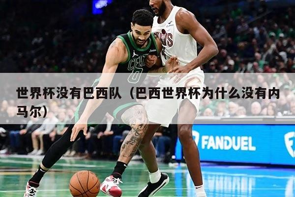 世界杯没有巴西队（巴西世界杯为什么没有内马尔）