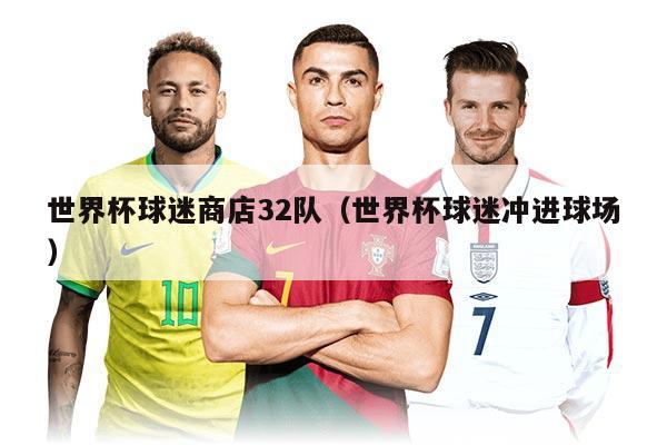 世界杯球迷商店32队（世界杯球迷冲进球场）
