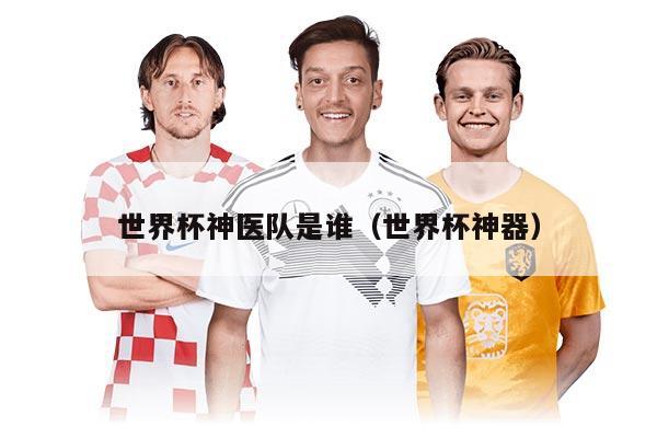 世界杯神医队是谁（世界杯神器）