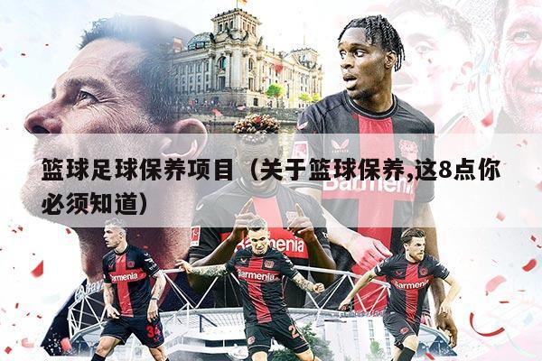 篮球足球保养项目（关于篮球保养,这8点你必须知道）