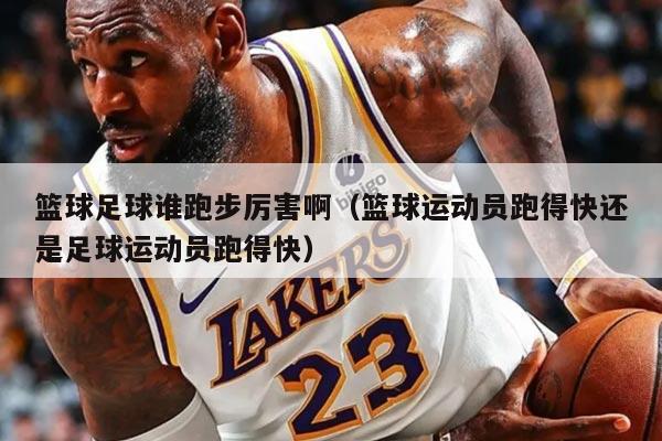 篮球足球谁跑步厉害啊（篮球运动员跑得快还是足球运动员跑得快）