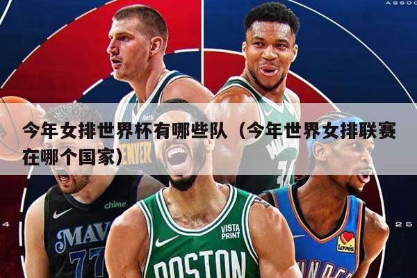 今年女排世界杯有哪些队（今年世界女排联赛在哪个国家）