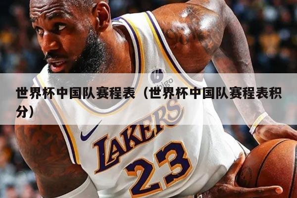 世界杯中国队赛程表（世界杯中国队赛程表积分）