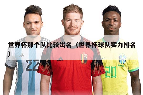 世界杯那个队比较出名（世界杯球队实力排名）