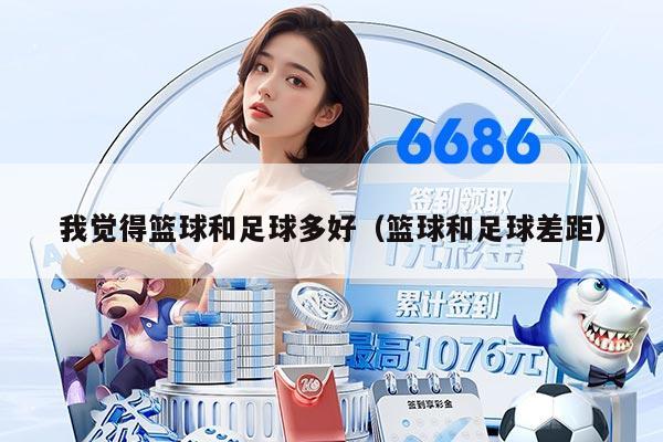 我觉得篮球和足球多好（篮球和足球差距）