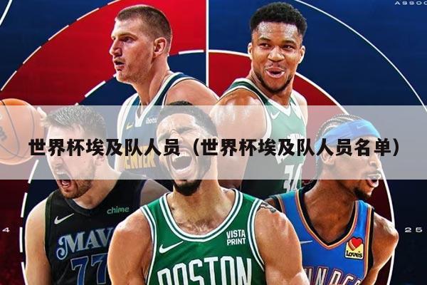 世界杯埃及队人员（世界杯埃及队人员名单）