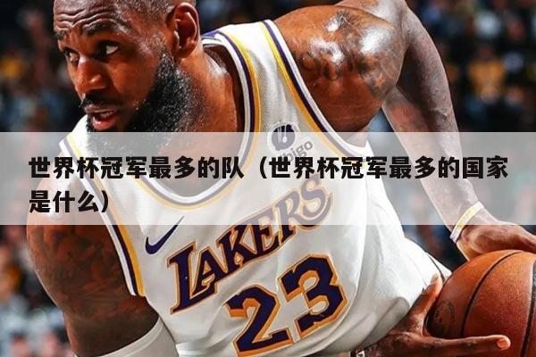 世界杯冠军最多的队（世界杯冠军最多的国家是什么）