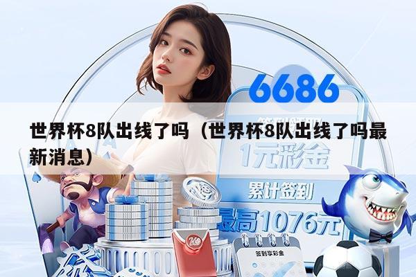 世界杯8队出线了吗（世界杯8队出线了吗最新消息）