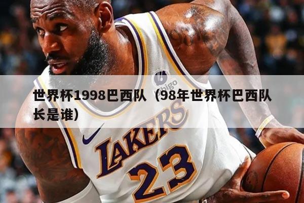 世界杯1998巴西队（98年世界杯巴西队长是谁）