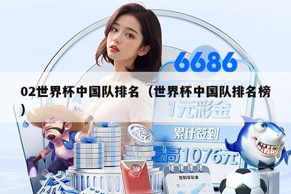 02世界杯中国队排名（世界杯中国队排名榜）