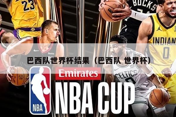 巴西队世界杯结果（巴西队 世界杯）