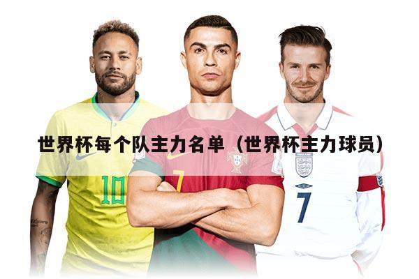 世界杯每个队主力名单（世界杯主力球员）
