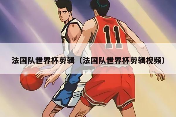 法国队世界杯剪辑（法国队世界杯剪辑视频）