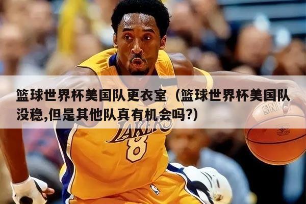 篮球世界杯美国队更衣室（篮球世界杯美国队没稳,但是其他队真有机会吗?）