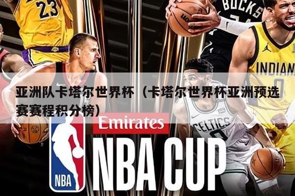 亚洲队卡塔尔世界杯（卡塔尔世界杯亚洲预选赛赛程积分榜）